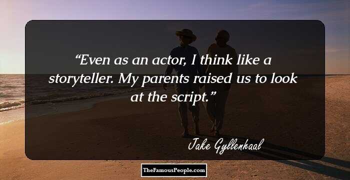 Even as an actor, I think like a storyteller. My parents raised us to look at the script.