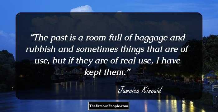 The past is a room full of baggage and rubbish and sometimes things that are of use, but if they are of real use, I have kept them.