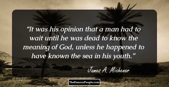 It was his opinion that a man had to wait until he was dead to know the meaning of God, unless he happened to have known the sea in his youth.