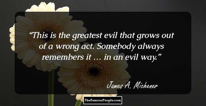 This is the greatest evil that grows out of a wrong act. Somebody always remembers it�…�in an evil way.