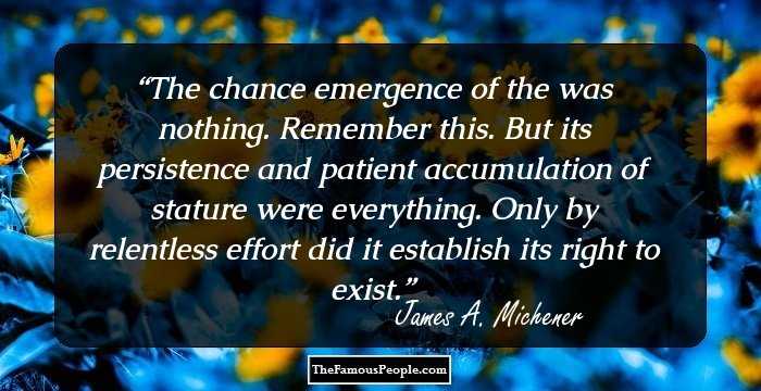 The chance emergence of the was nothing. Remember this. But its persistence and patient accumulation of stature were everything. Only by relentless effort did it establish its right to exist.