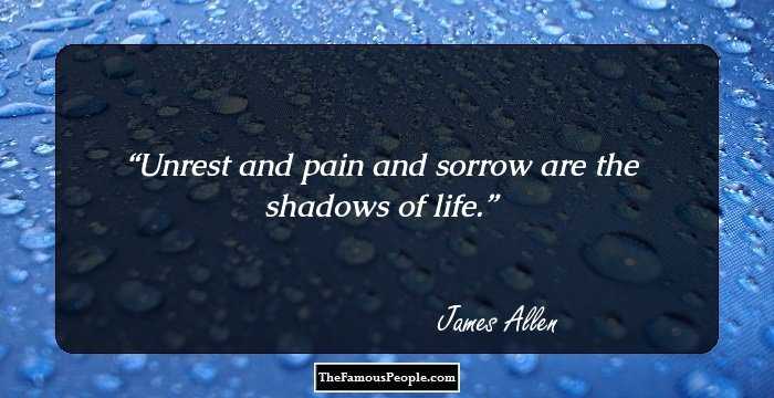 Unrest and pain and sorrow are the shadows of life.