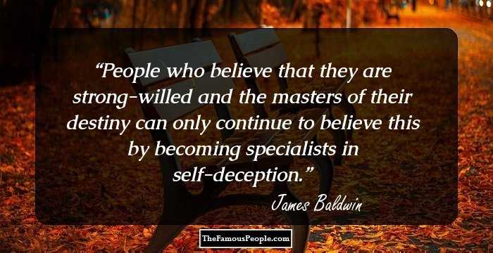 People who believe that they are strong-willed and the masters of their destiny can only continue to believe this by becoming specialists in self-deception.