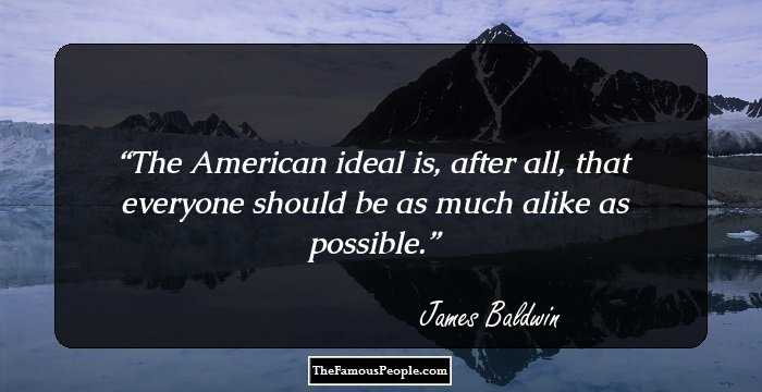 The American ideal is, after all, that everyone should be as much alike as possible.