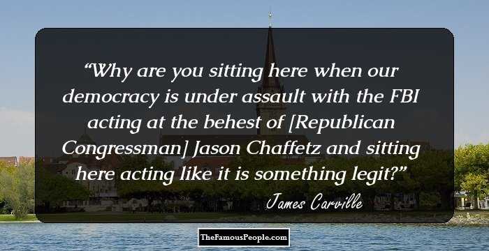 Why are you sitting here when our democracy is under assault with the FBI acting at the behest of [Republican Congressman] Jason Chaffetz and sitting here acting like it is something legit?