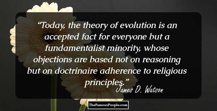 Today, the theory of evolution is an accepted fact for everyone but a fundamentalist minority, whose objections are based not on reasoning but on doctrinaire adherence to religious principles.