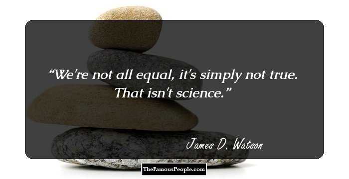 We're not all equal, it's simply not true. That isn't science.