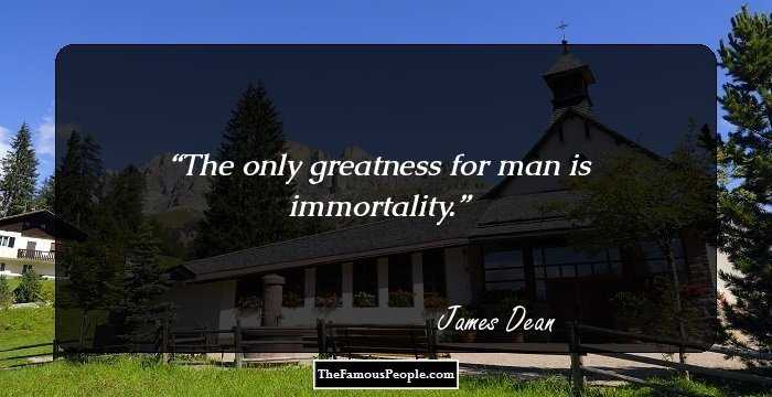 The only greatness for man is immortality.