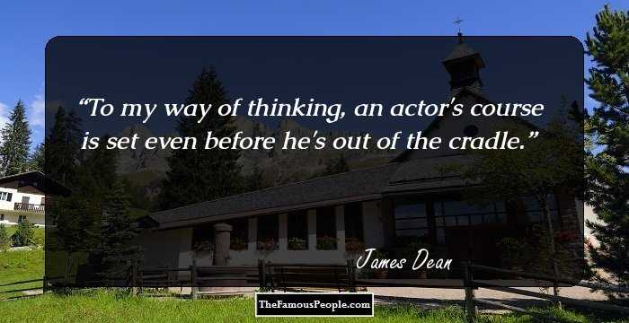 To my way of thinking, an actor's course is set even before he's out of the cradle.