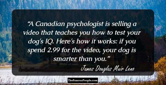 A Canadian psychologist is selling a video that teaches you how to test your dog's IQ. Here's how it works: if you spend $12.99 for the video, your dog is smarter than you.