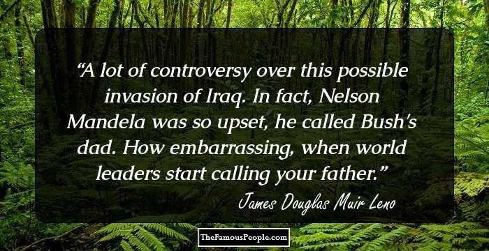 A lot of controversy over this possible invasion of Iraq. In fact, Nelson Mandela was so upset, he called Bush's dad. How embarrassing, when world leaders start calling your father.
