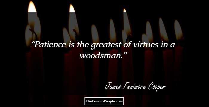Patience is the greatest of virtues in a woodsman.