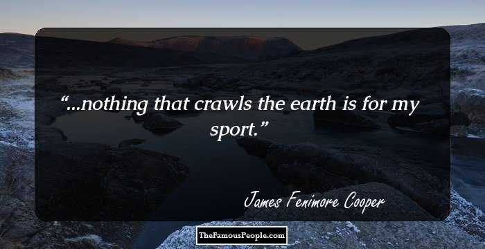 ...nothing that crawls the earth is for my sport.