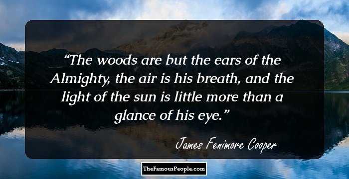The woods are but the ears of the Almighty, the air is his breath, and the light of the sun is little more than a glance of his eye.