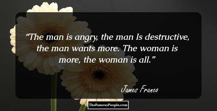 The man is angry, the man
Is destructive, the man wants more.
The woman is more, the woman is all.