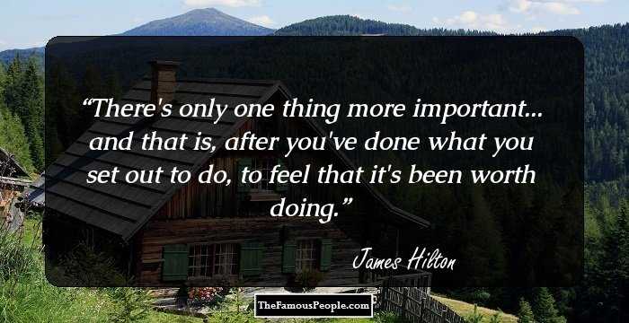 There's only one thing more important... and that is, after you've done what you set out to do, to feel that it's been worth doing.