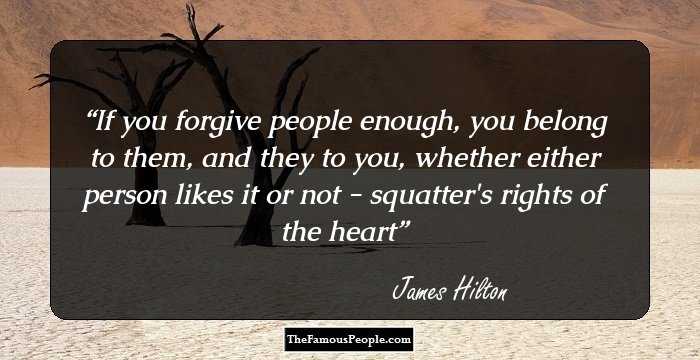If you forgive people enough, you belong to them, and they to you, whether either person likes it or not - squatter's rights of the heart