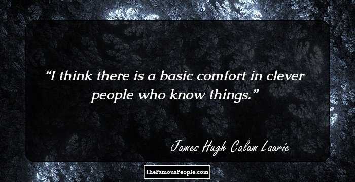 I think there is a basic comfort in clever people who know things.