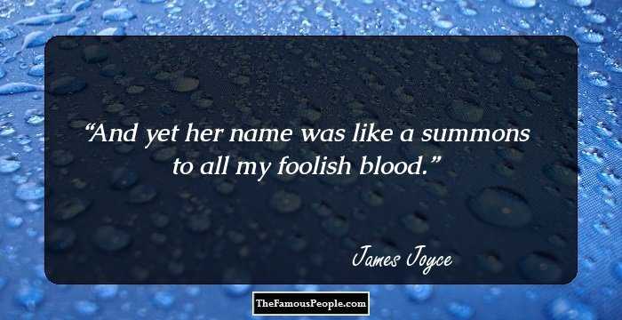 And yet her name was like a summons to all my foolish blood.