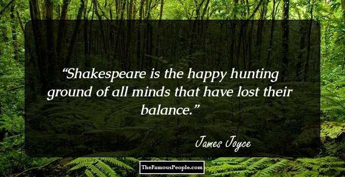 Shakespeare is the happy hunting ground of all minds that have lost their balance.