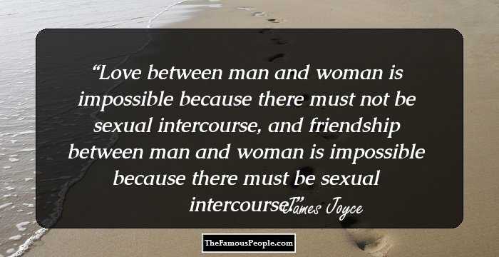 Love between man and woman is impossible because there must not be sexual intercourse, and friendship between man and woman is impossible because there must be sexual intercourse.