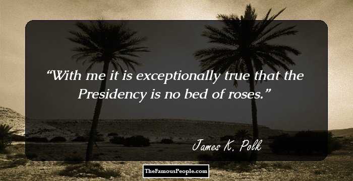 With me it is exceptionally true that the Presidency is no bed of roses.