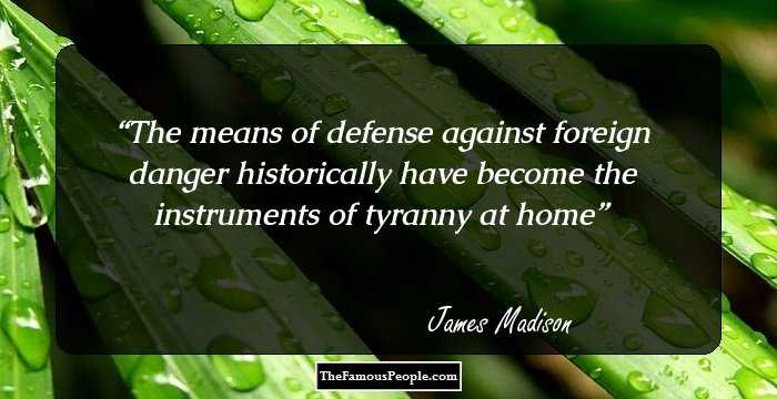 The means of defense against foreign danger historically have become the instruments of tyranny at home