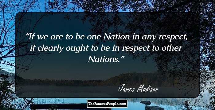 If we are to be one Nation in any respect, it clearly ought to be in respect to other Nations.