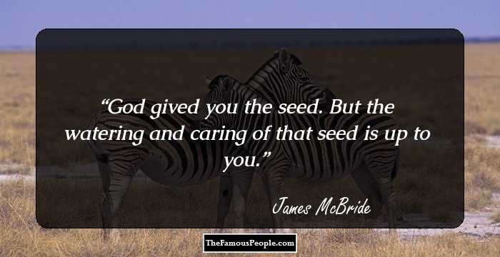 God gived you the seed. But the watering and caring of that seed is up to you.