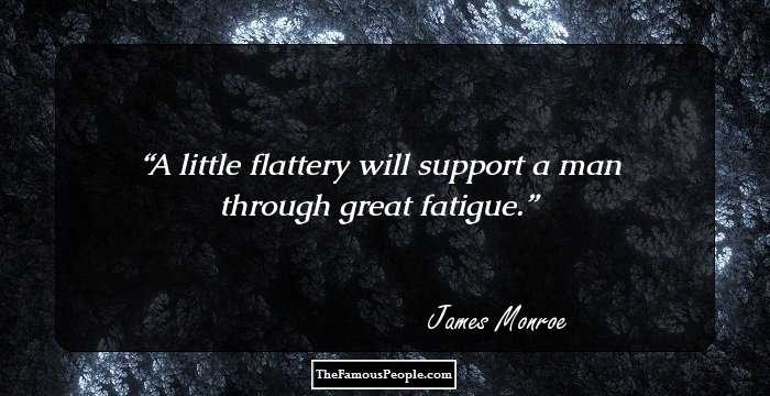 A little flattery will support a man through great fatigue.