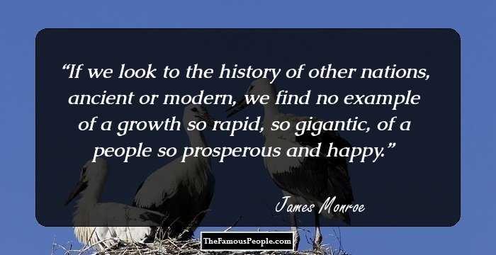 If we look to the history of other nations, ancient or modern, we find no example of a growth so rapid, so gigantic, of a people so prosperous and happy.