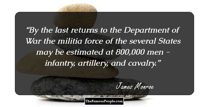 By the last returns to the Department of War the militia force of the several States may be estimated at 800,000 men - infantry, artillery, and cavalry.
