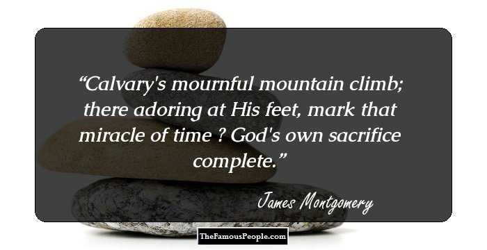 Calvary's mournful mountain climb; there adoring at His feet, mark that miracle of time ─ God's own sacrifice complete.