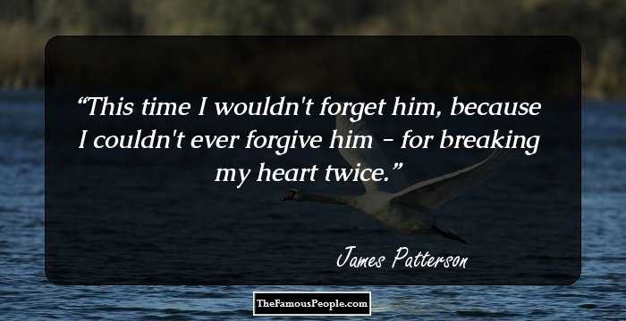 This time I wouldn't forget him, because I couldn't ever forgive him - for breaking my heart twice.