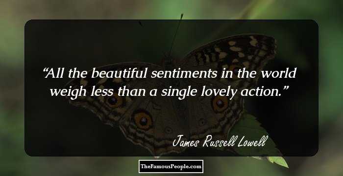 All the beautiful sentiments in the world weigh less than a single lovely action.