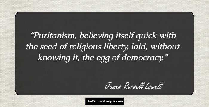 Puritanism, believing itself quick with the seed of religious liberty, laid, without knowing it, the egg of democracy.