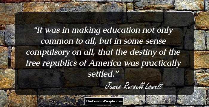 It was in making education not only common to all, but in some sense compulsory on all, that the destiny of the free republics of America was practically settled.