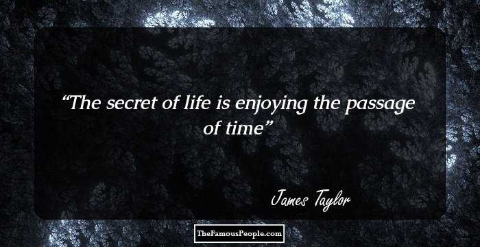 The secret of life is enjoying the passage of time