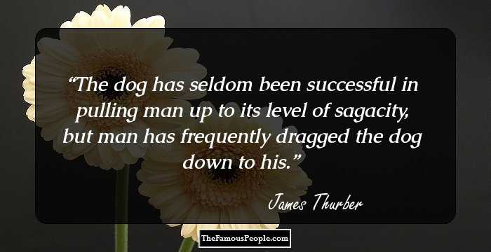 The dog has seldom been successful in pulling man up to its level of sagacity, but man has frequently dragged the dog down to his.