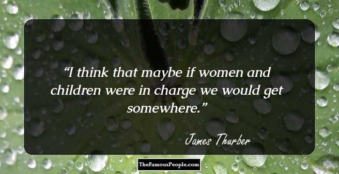 I think that maybe if women and children were in charge we would get somewhere.