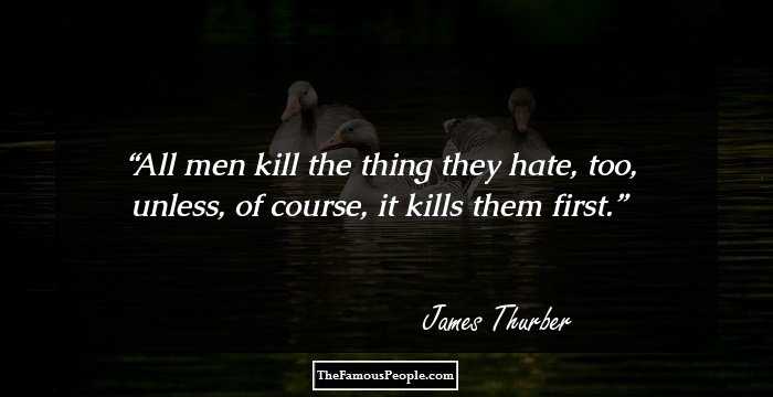 All men kill the thing they hate, too, unless, of course, it kills them first.