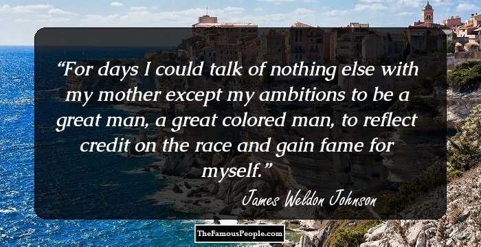 For days I could talk of nothing else with my mother except my ambitions to be a great man, a great colored man, to reflect credit on the race and gain fame for myself.