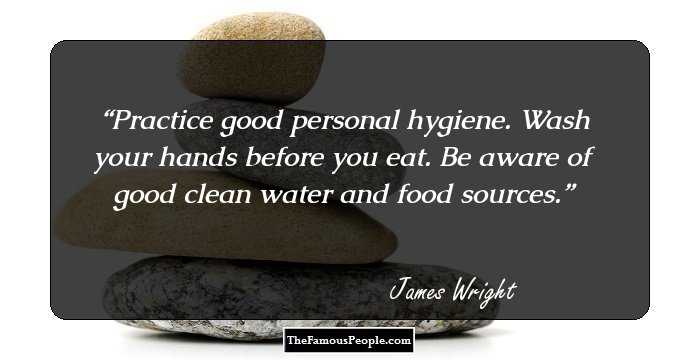 Practice good personal hygiene. Wash your hands before you eat. Be aware of good clean water and food sources.