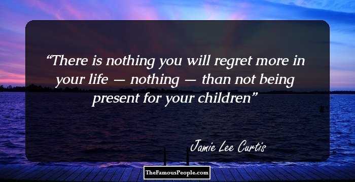 There is nothing you will regret more in your life — nothing — than not being present for your children