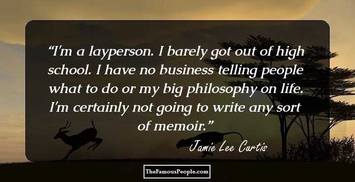 I'm a layperson. I barely got out of high school. I have no business telling people what to do or my big philosophy on life. I'm certainly not going to write any sort of memoir.