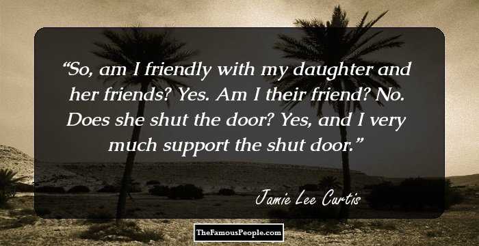 So, am I friendly with my daughter and her friends? Yes. Am I their friend? No. Does she shut the door? Yes, and I very much support the shut door.