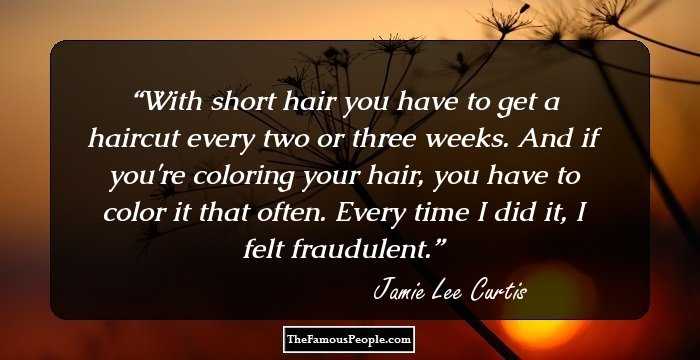 With short hair you have to get a haircut every two or three weeks. And if you're coloring your hair, you have to color it that often. Every time I did it, I felt fraudulent.