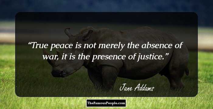 True peace is not merely the absence of war, it is the presence of justice.