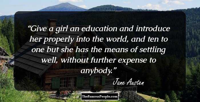 Give a girl an education and introduce her properly into the world, and ten to one but she has the means of settling well, without further expense to anybody.