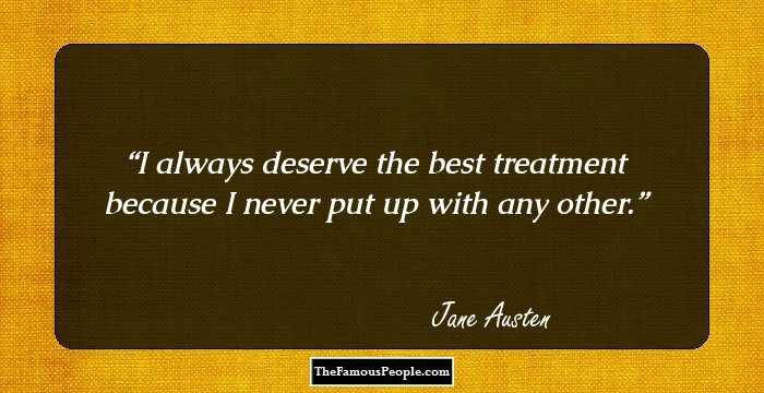 I always deserve the best treatment because I never put up with any other.